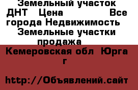 Земельный участок ДНТ › Цена ­ 550 000 - Все города Недвижимость » Земельные участки продажа   . Кемеровская обл.,Юрга г.